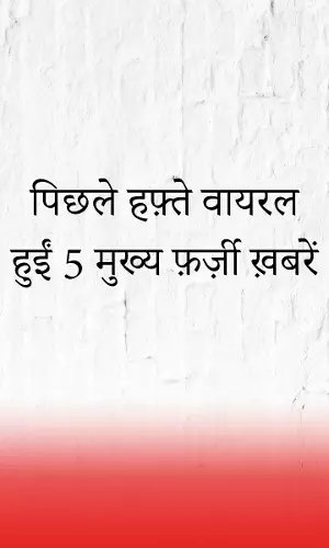 पिछले हफ़्ते वायरल हुईं 5 मुख्य फ़र्ज़ी ख़बरें